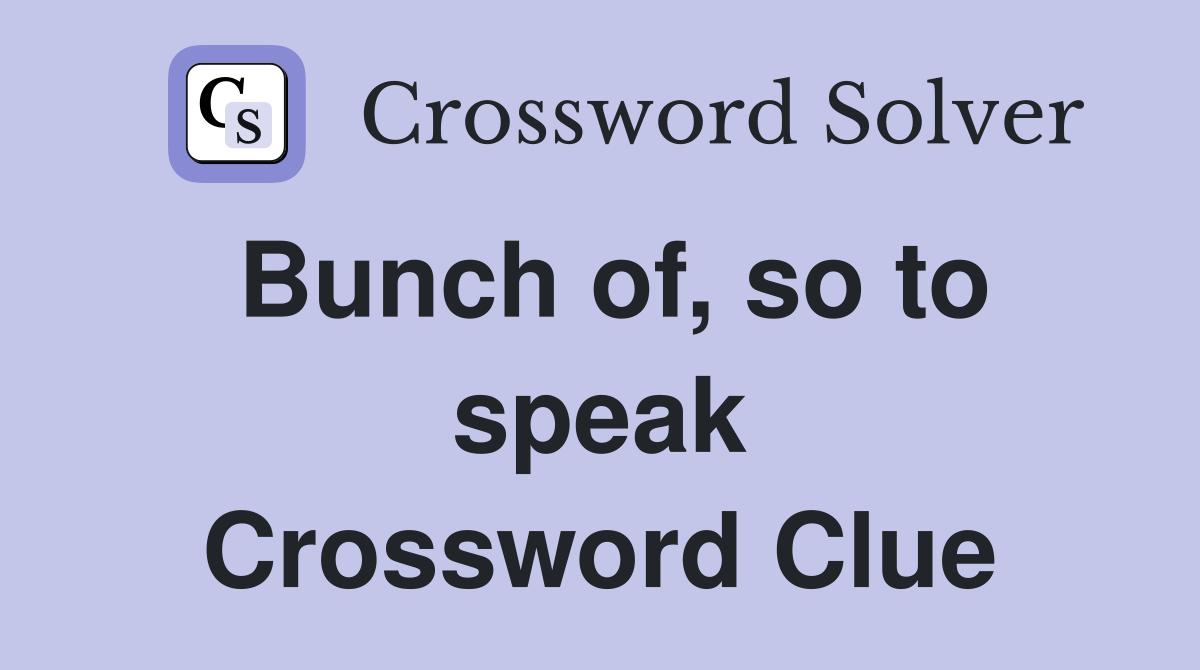 Bunch of, so to speak Crossword Clue