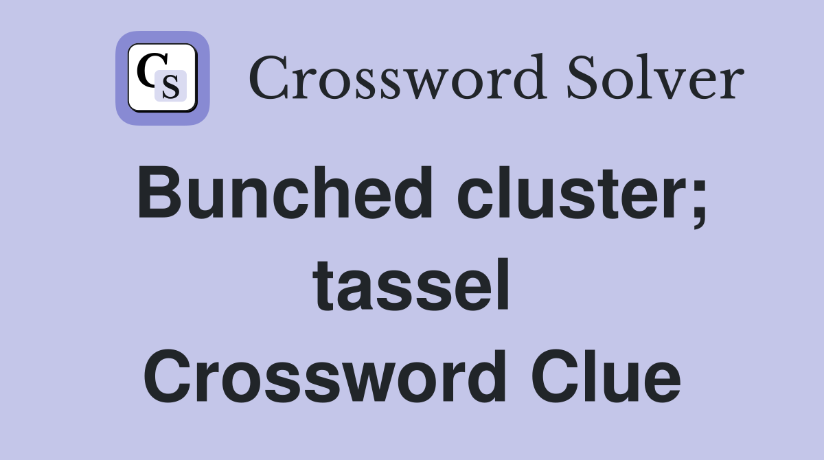 Bunched cluster; tassel Crossword Clue