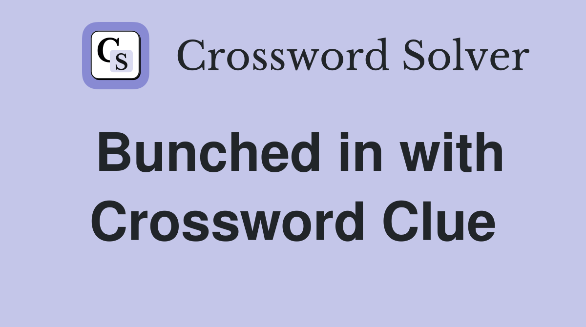 Bunched in with Crossword Clue