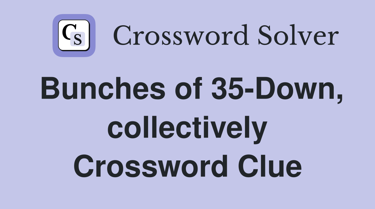 Bunches of 35-Down, collectively Crossword Clue