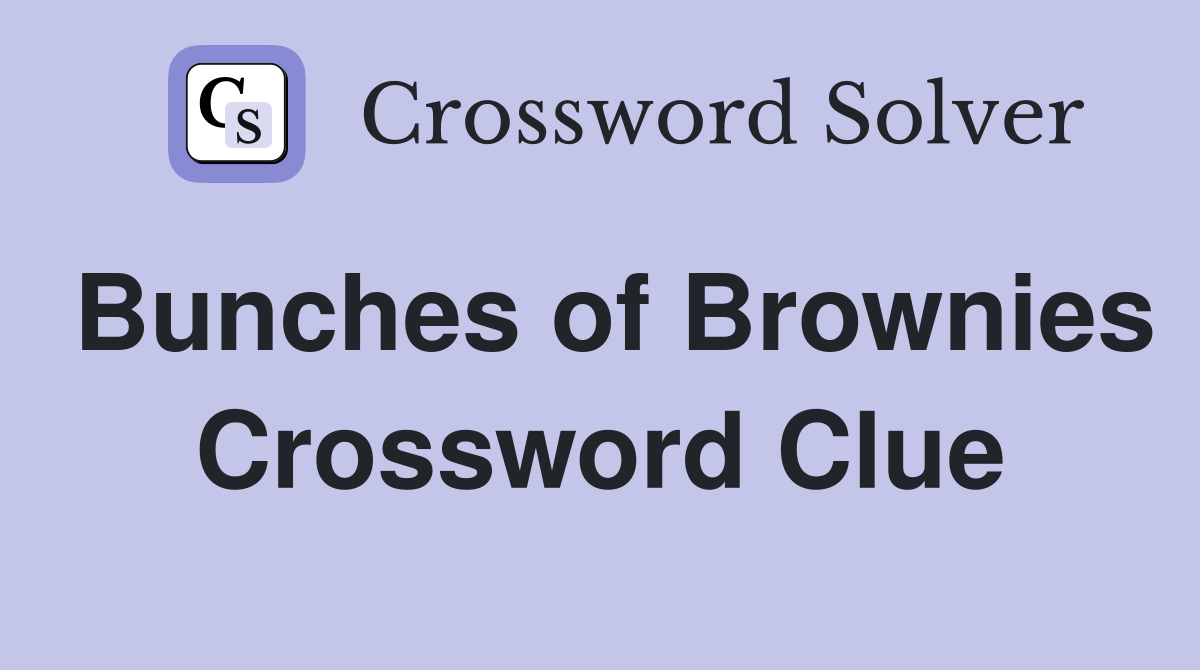 Bunches of Brownies Crossword Clue