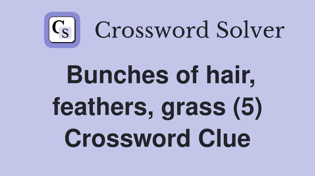 Bunches of hair, feathers, grass (5) Crossword Clue