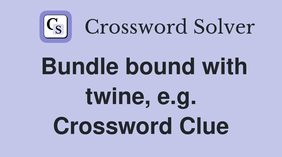 Bundle bound with twine, e.g. Crossword Clue