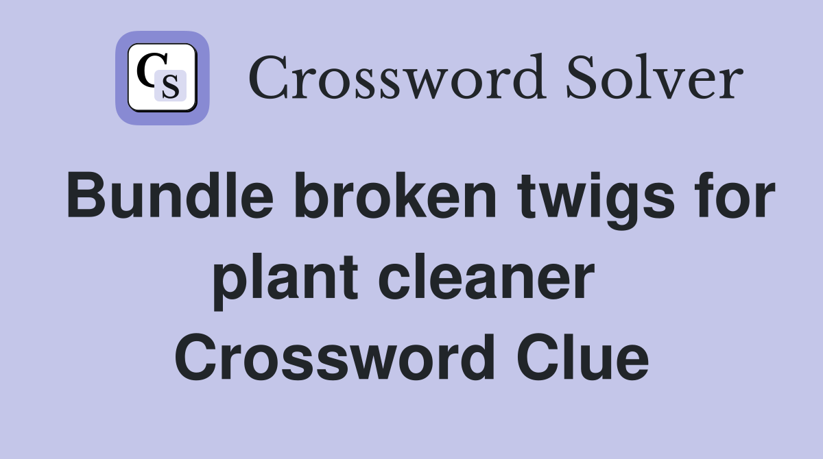 Bundle broken twigs for plant cleaner  Crossword Clue