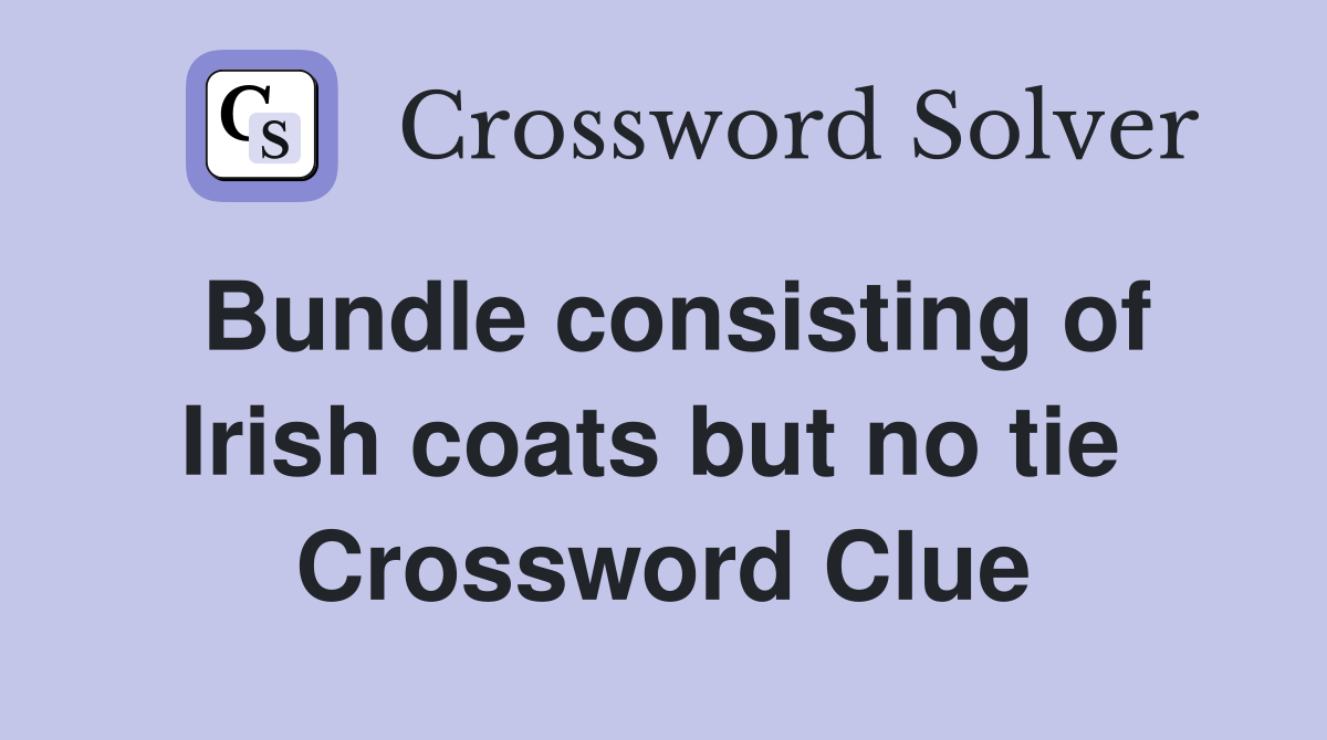 Bundle consisting of Irish coats but no tie  Crossword Clue