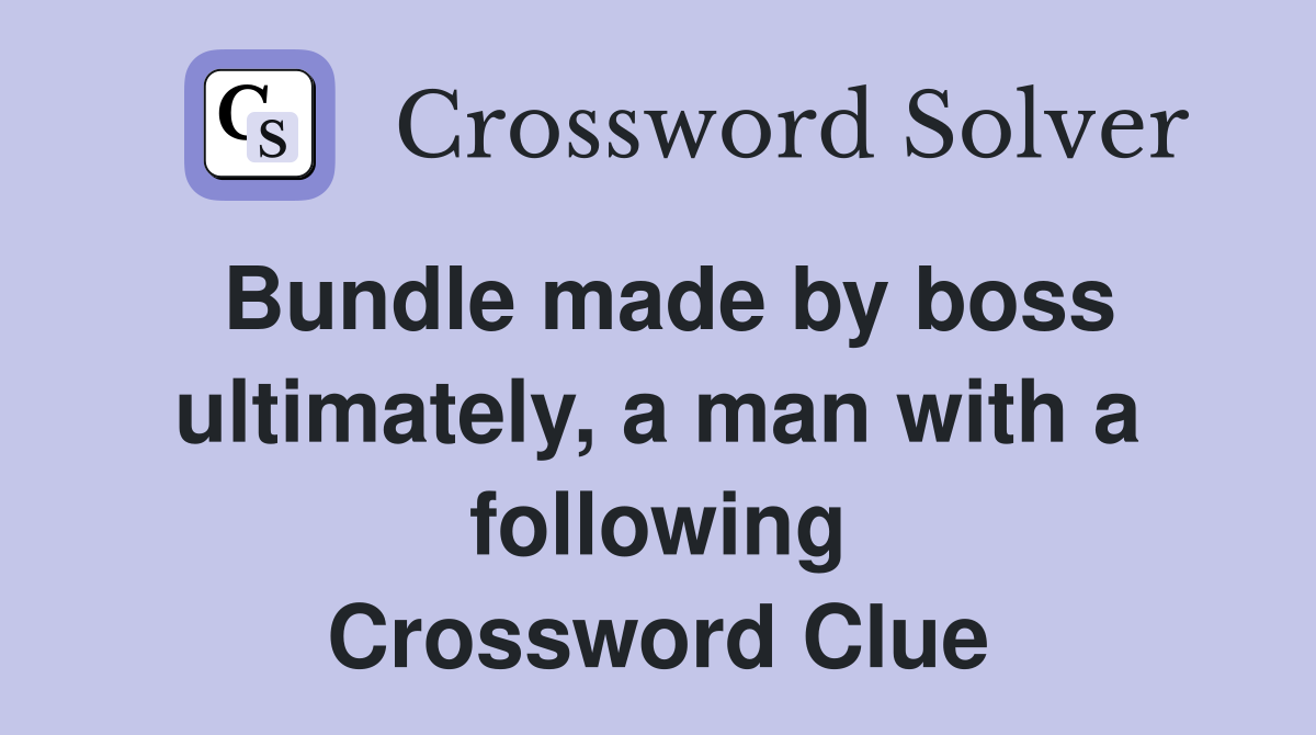 Bundle made by boss ultimately, a man with a following Crossword Clue