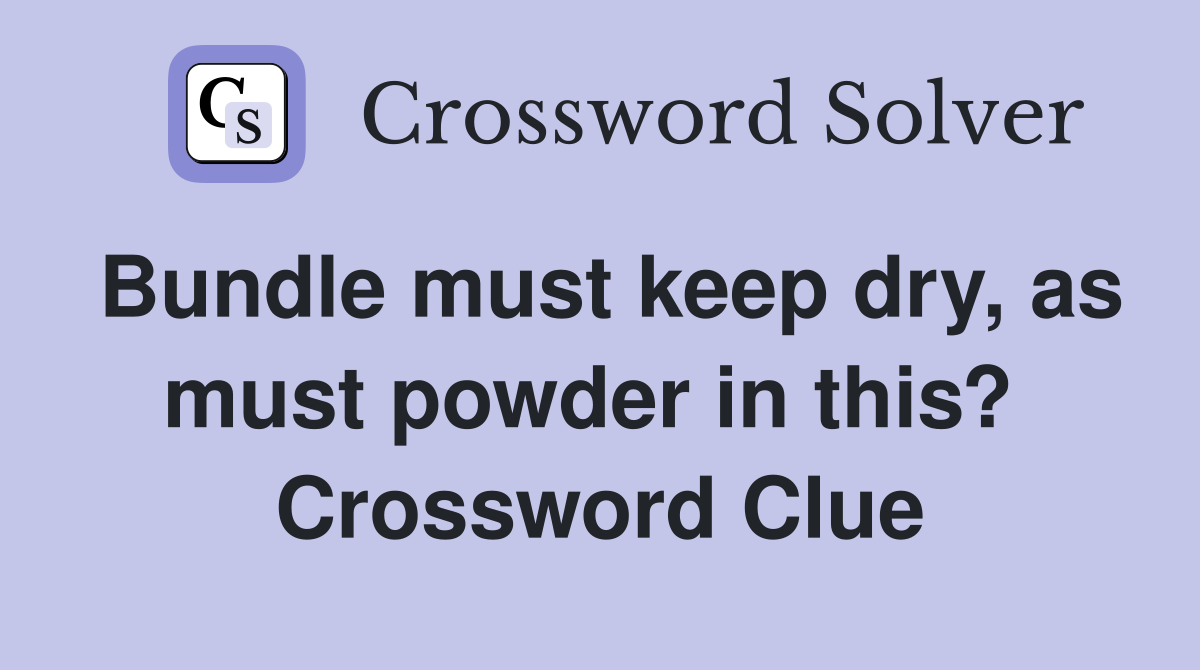 Bundle must keep dry, as must powder in this?  Crossword Clue