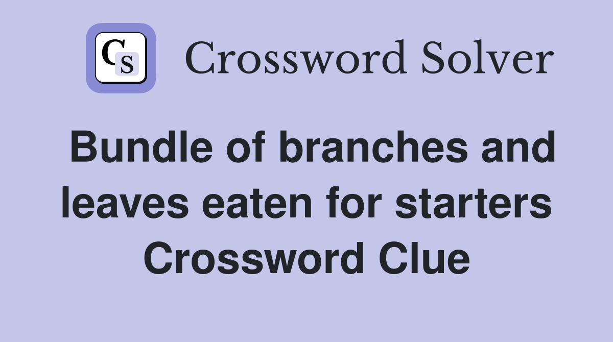 Bundle of branches and leaves eaten for starters Crossword Clue