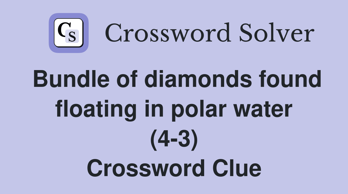 Bundle of diamonds found floating in polar water (4-3) Crossword Clue