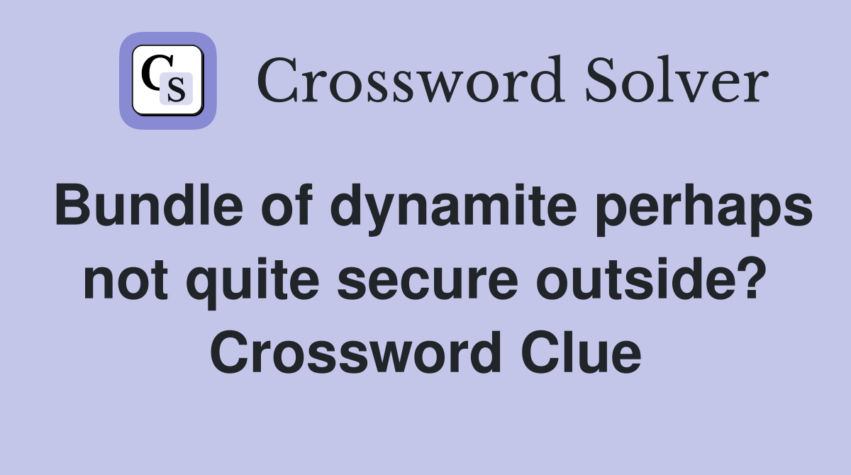 Bundle of dynamite perhaps not quite secure outside? Crossword Clue
