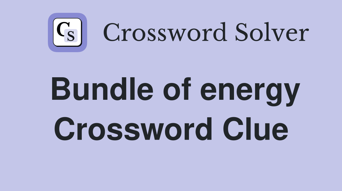Bundle of energy Crossword Clue
