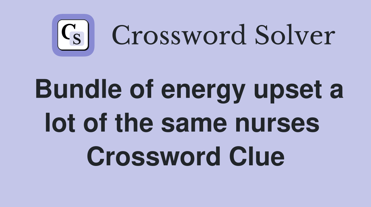 Bundle of energy upset a lot of the same nurses  Crossword Clue