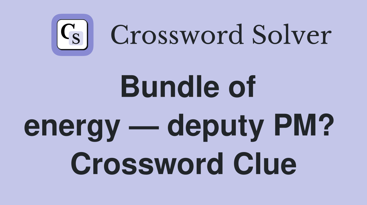 Bundle of energy — deputy PM?  Crossword Clue