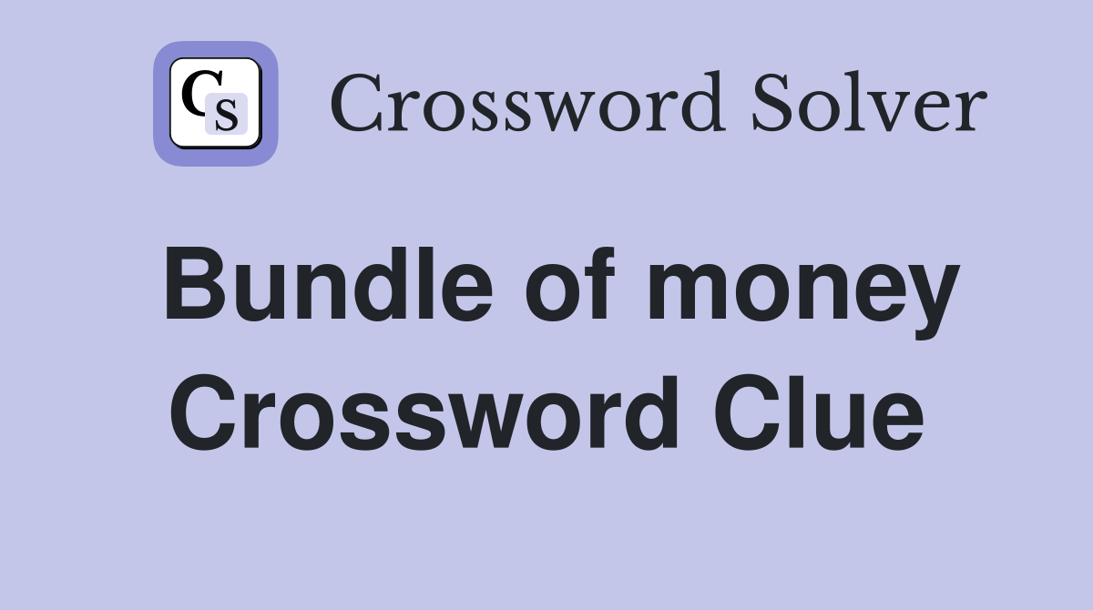 Bundle of money Crossword Clue