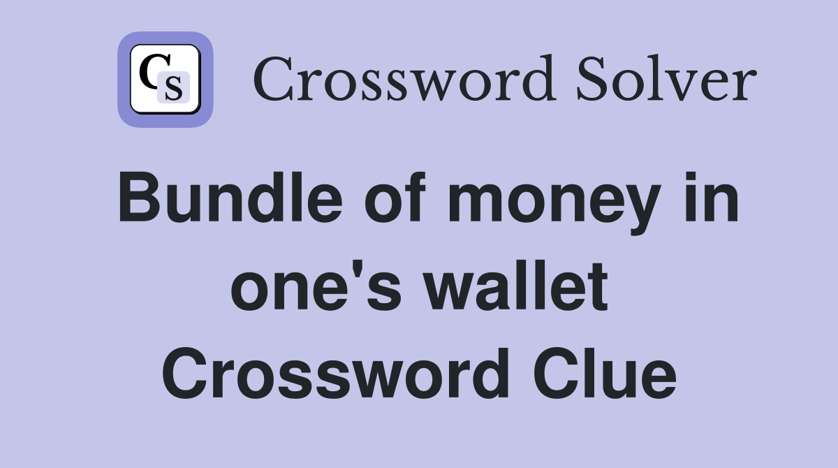 Bundle of money in one's wallet Crossword Clue