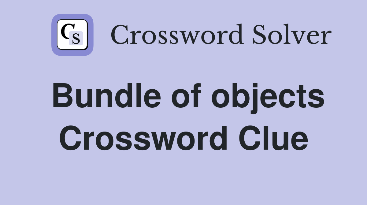 Bundle of objects Crossword Clue