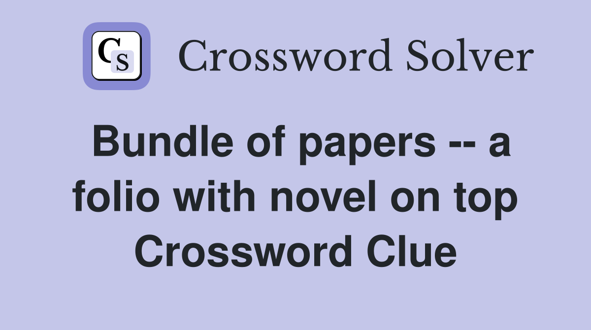 Bundle of papers -- a folio with novel on top Crossword Clue