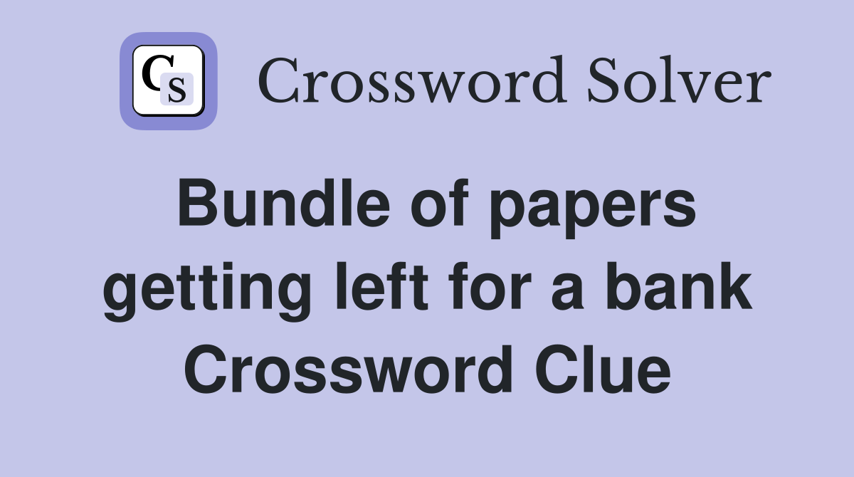 Bundle of papers getting left for a bank Crossword Clue