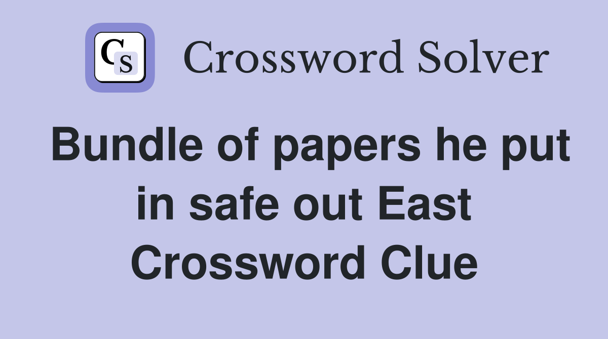 Bundle of papers he put in safe out East Crossword Clue