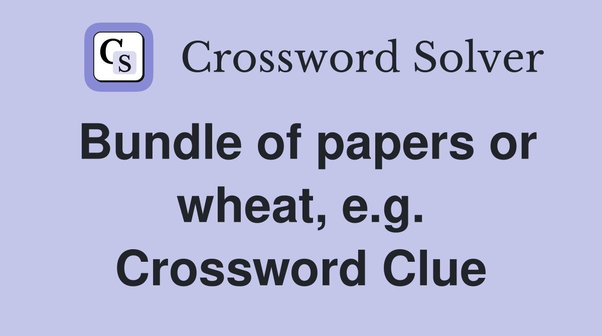Bundle of papers or wheat, e.g. Crossword Clue