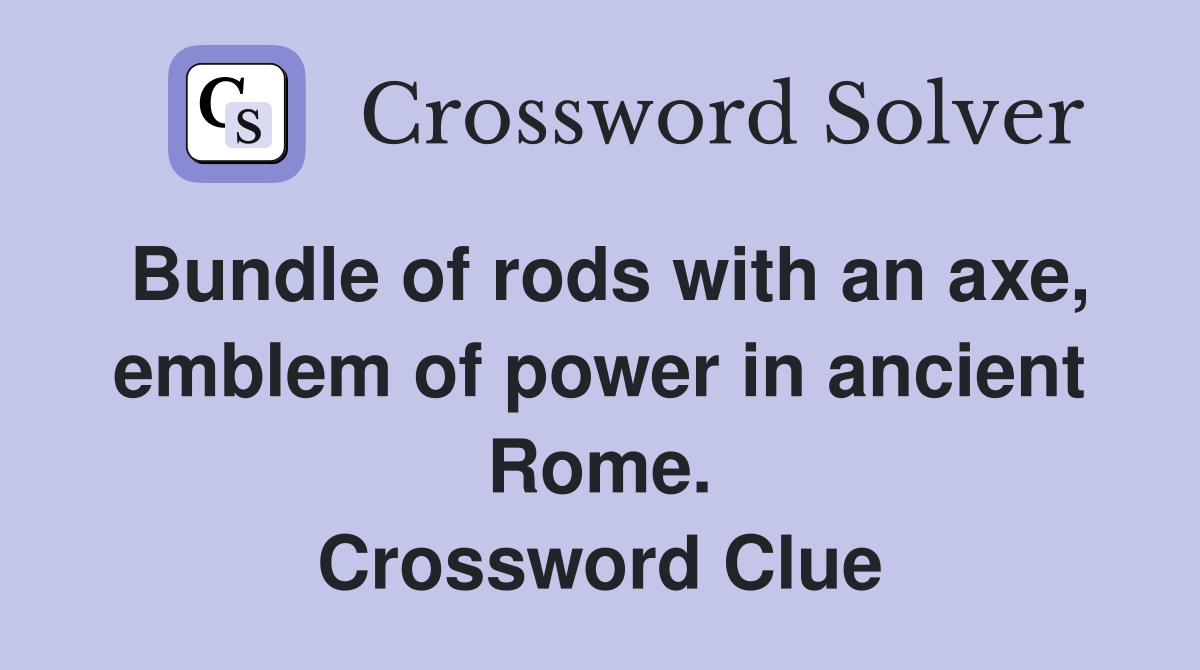 Bundle of rods with an axe, emblem of power in ancient Rome. Crossword Clue