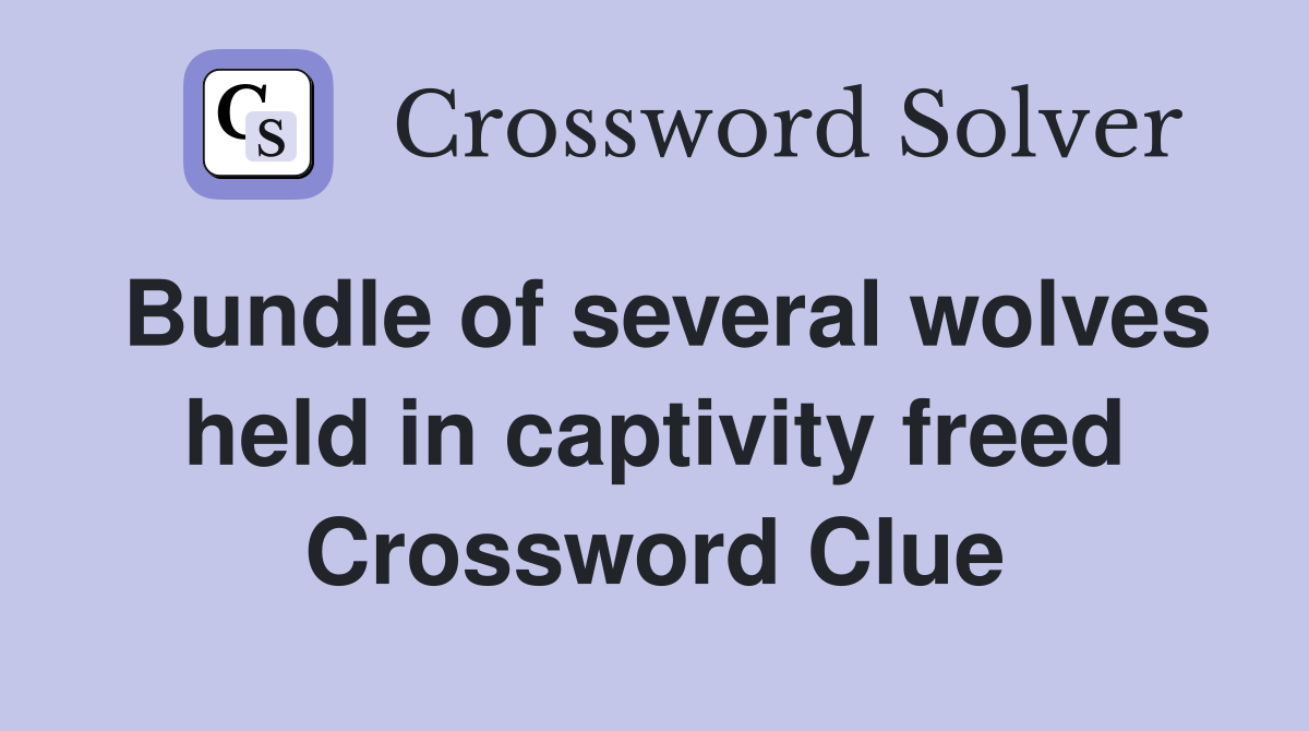 Bundle of several wolves held in captivity freed Crossword Clue