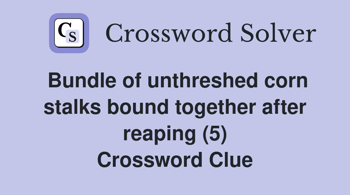 Bundle of unthreshed corn stalks bound together after reaping (5) Crossword Clue