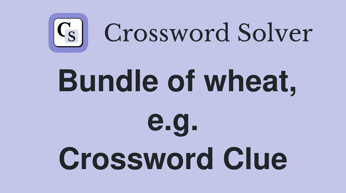 Bundle of wheat, e.g. Crossword Clue