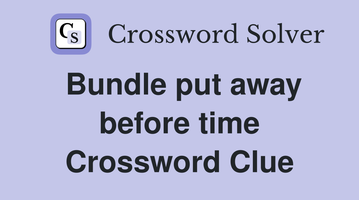 Bundle put away before time Crossword Clue