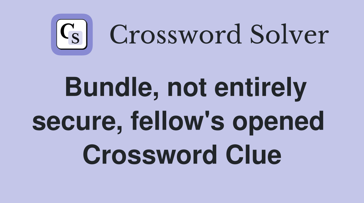 Bundle, not entirely secure, fellow's opened  Crossword Clue