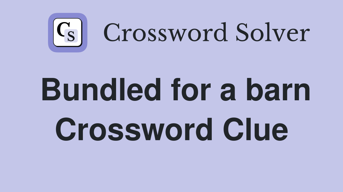 Bundled for a barn Crossword Clue