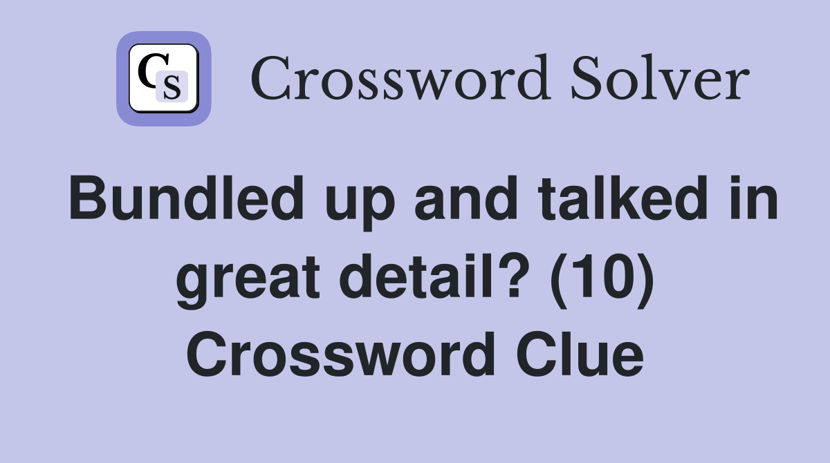 Bundled up and talked in great detail? (10) Crossword Clue