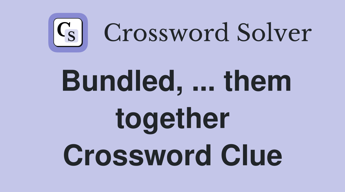 Bundled, ... them together Crossword Clue