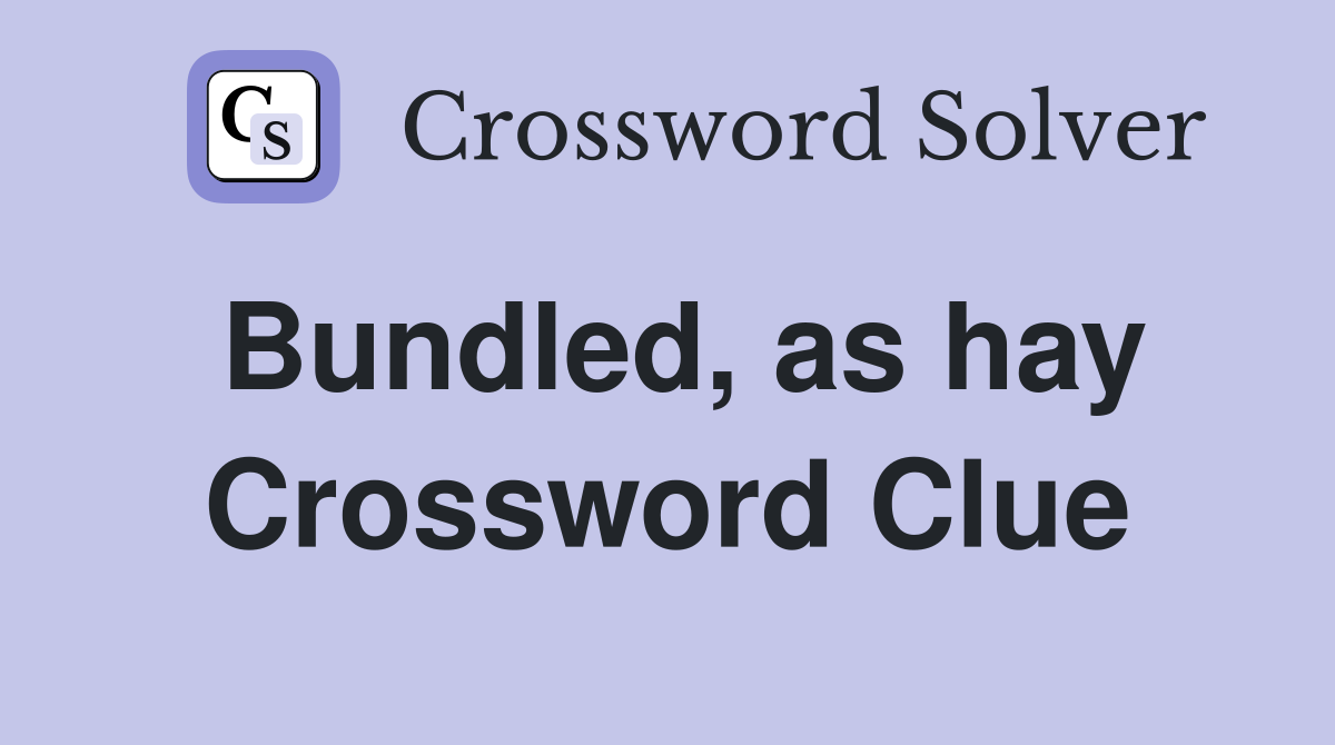 Bundled, as hay Crossword Clue