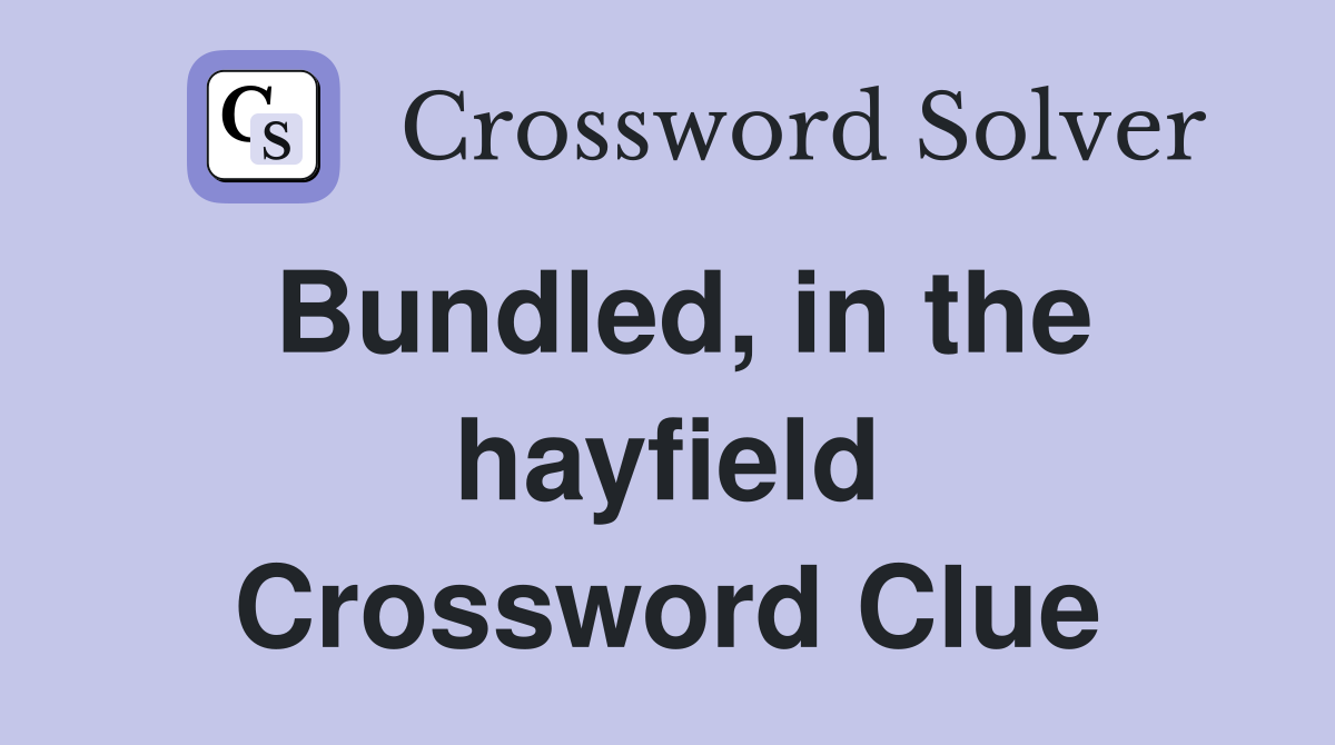 Bundled, in the hayfield Crossword Clue
