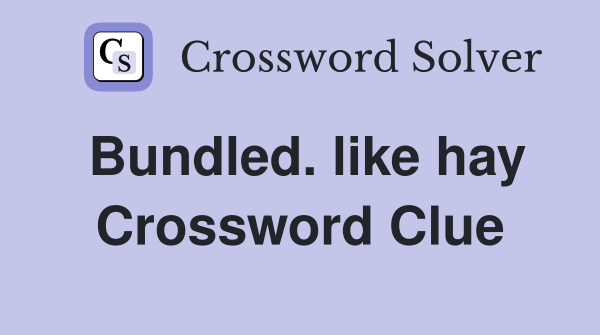 Bundled. like hay Crossword Clue