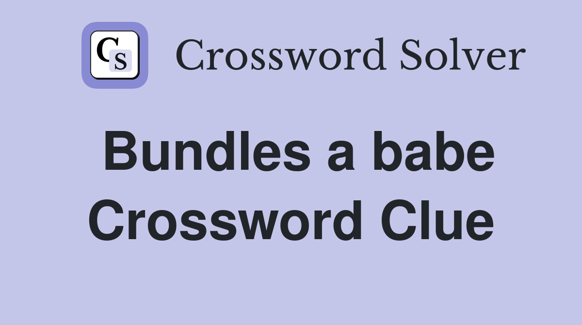Bundles a babe Crossword Clue