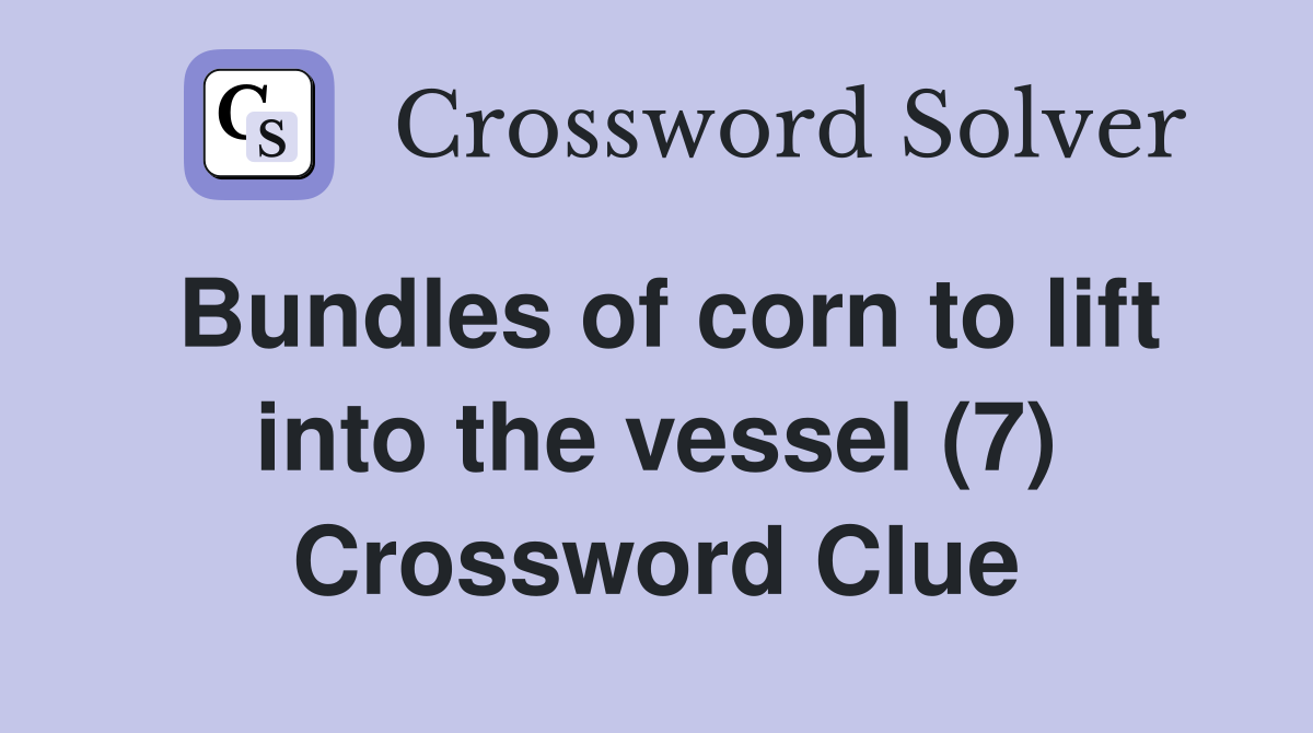 Bundles of corn to lift into the vessel (7) Crossword Clue