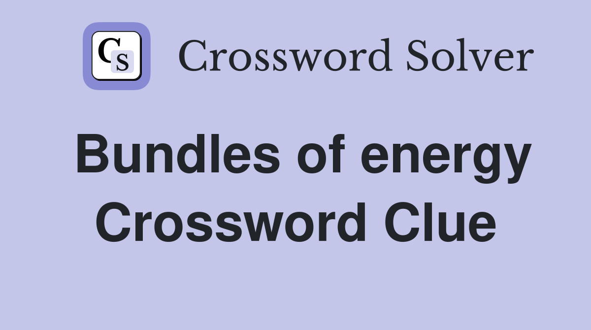 Bundles of energy Crossword Clue