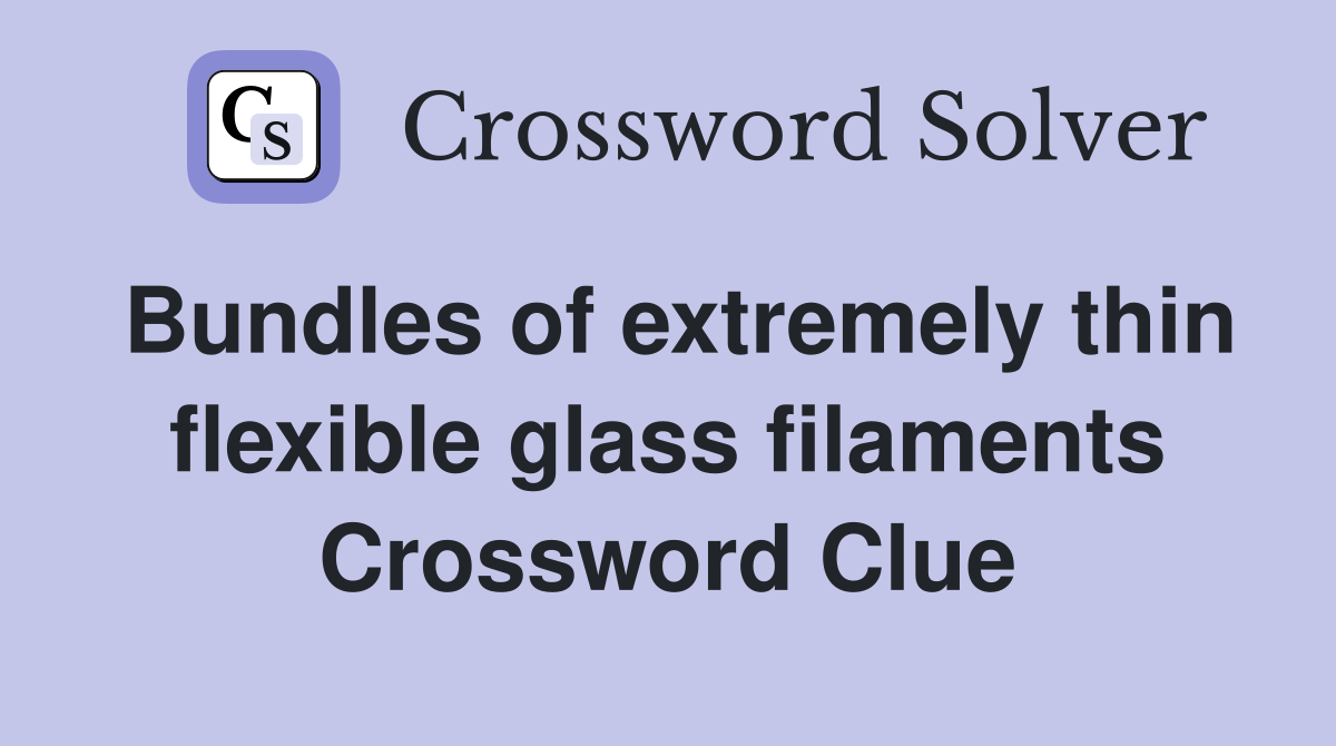 Bundles of extremely thin flexible glass filaments Crossword Clue