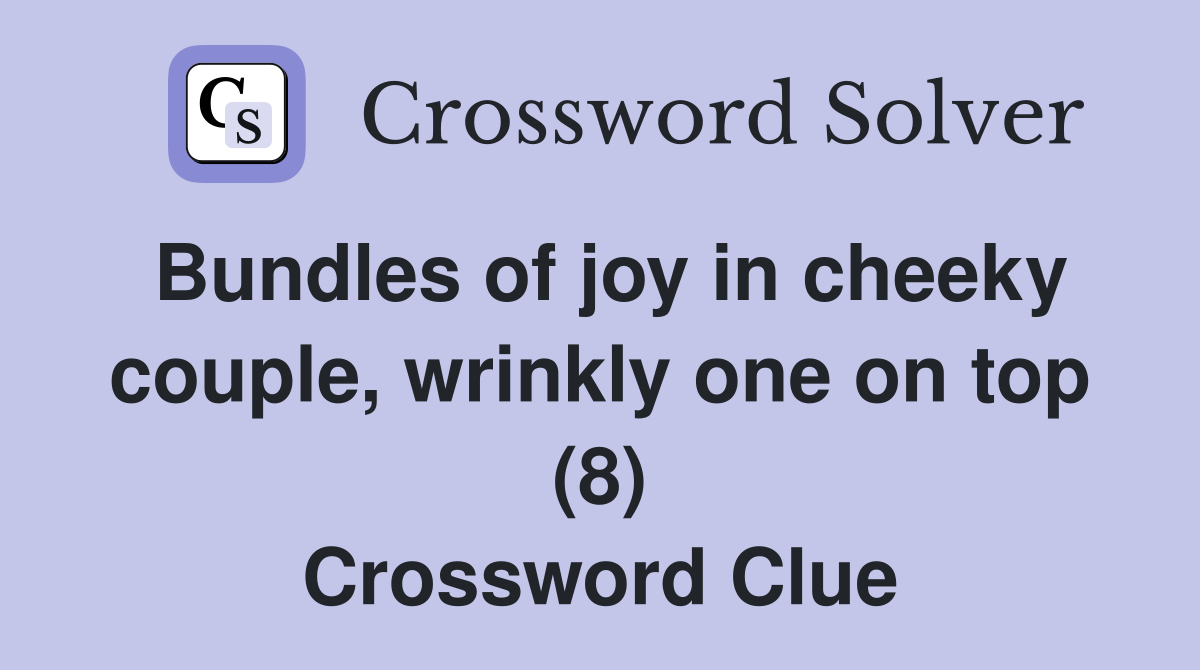 Bundles of joy in cheeky couple, wrinkly one on top (8) Crossword Clue