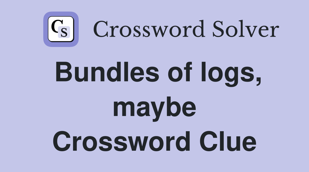Bundles of logs, maybe Crossword Clue