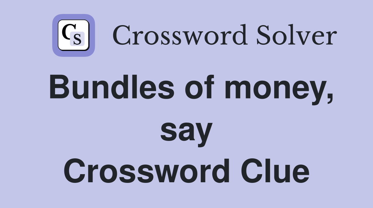 Bundles of money, say Crossword Clue