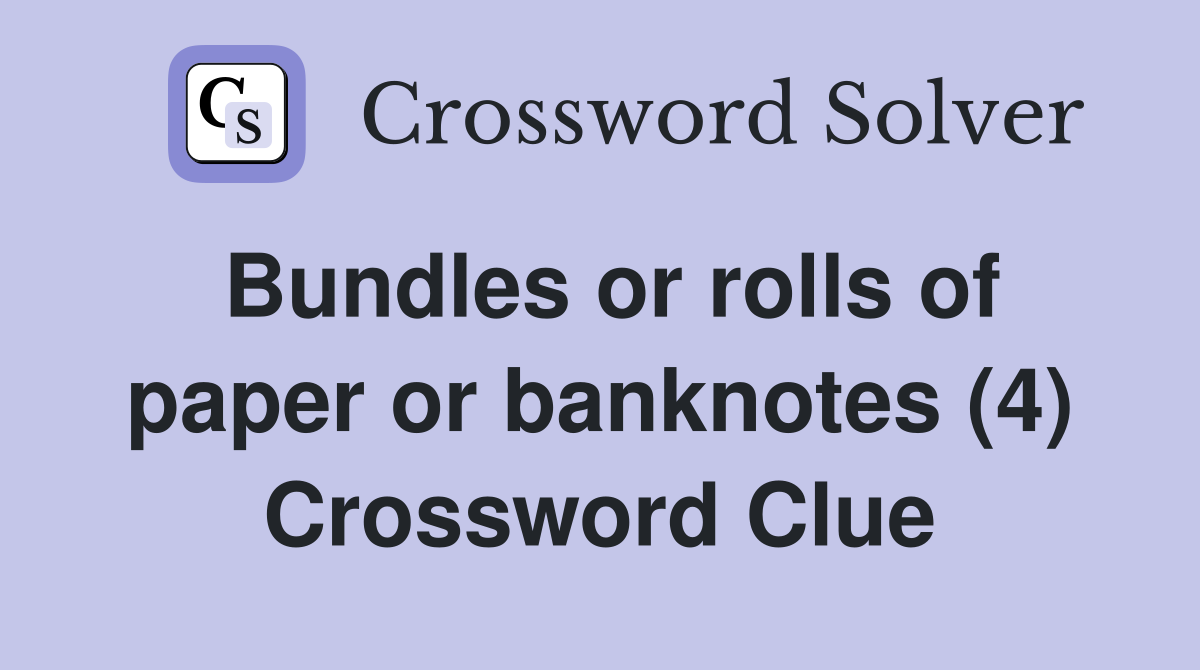 Bundles or rolls of paper or banknotes (4) Crossword Clue
