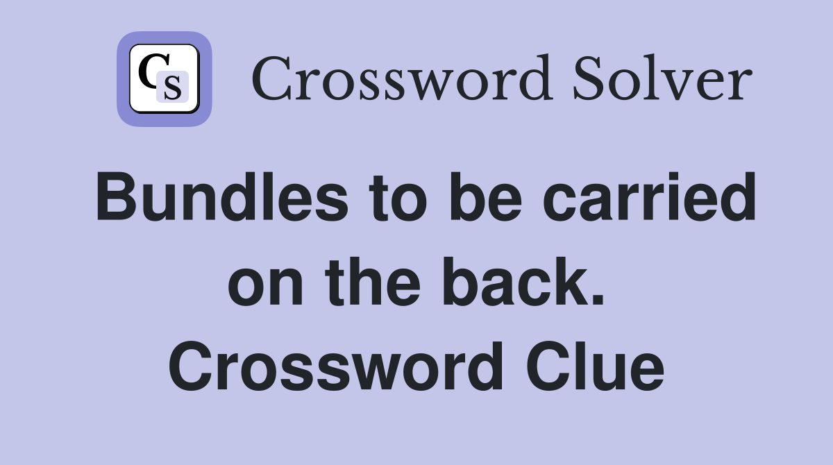 Bundles to be carried on the back. Crossword Clue