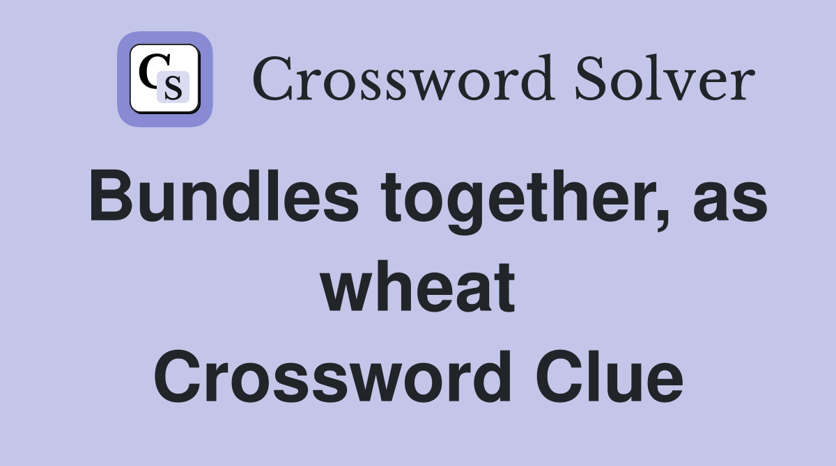 Bundles together, as wheat Crossword Clue