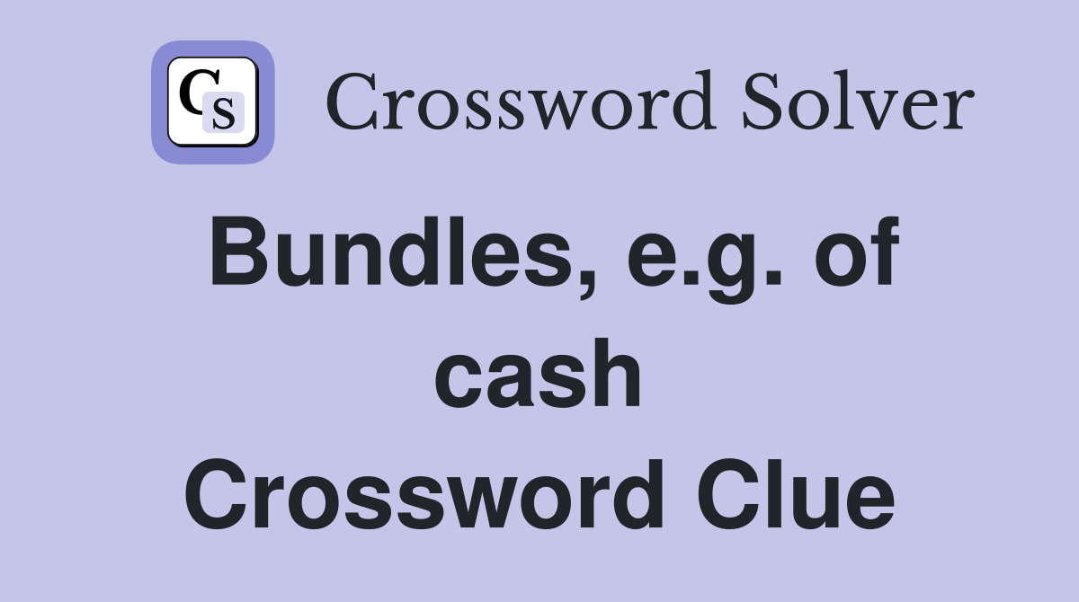 Bundles, e.g. of cash Crossword Clue