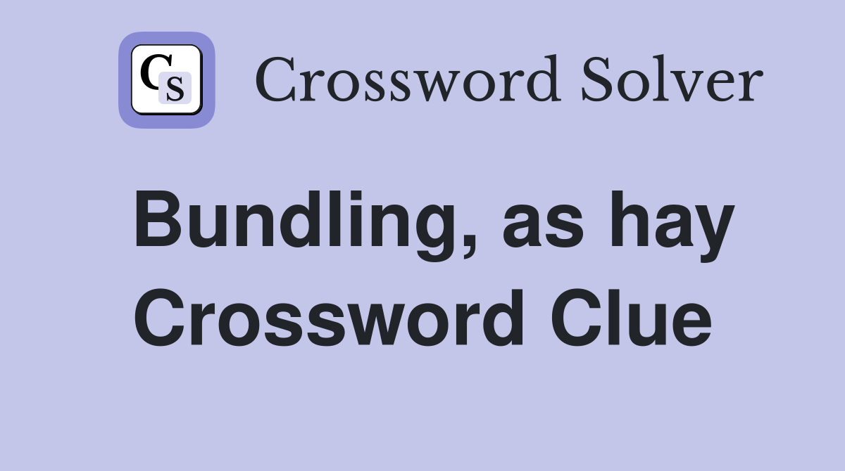 Bundling, as hay Crossword Clue