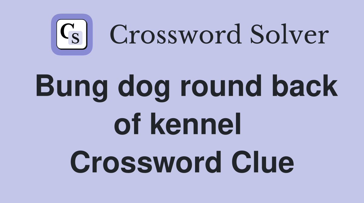 Bung dog round back of kennel  Crossword Clue