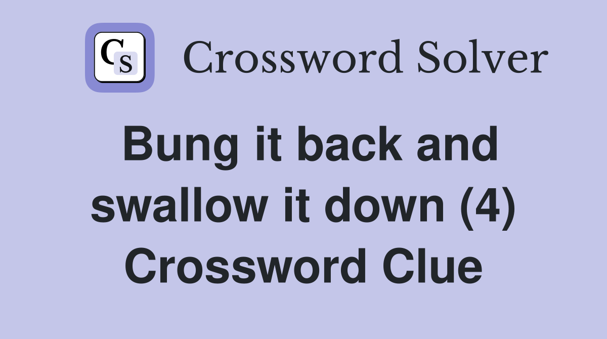 Bung it back and swallow it down (4) Crossword Clue